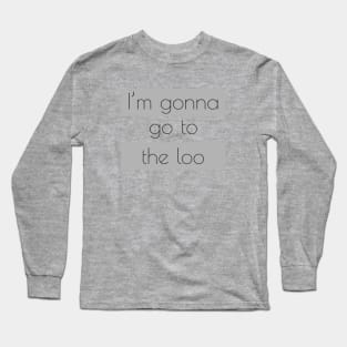 I’m gonna go to the loo Long Sleeve T-Shirt